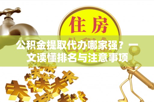鄯善公积金提取代办哪家强？一文读懂排名与注意事项
