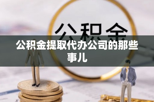 鄯善公积金提取代办公司的那些事儿