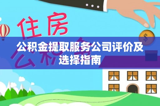 鄯善公积金提取服务公司评价及选择指南