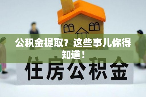 鄯善公积金提取？这些事儿你得知道！