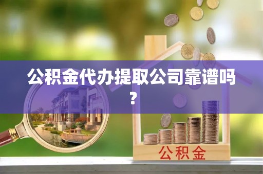 鄯善公积金代办提取公司靠谱吗？