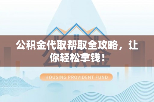鄯善公积金代取帮取全攻略，让你轻松拿钱！