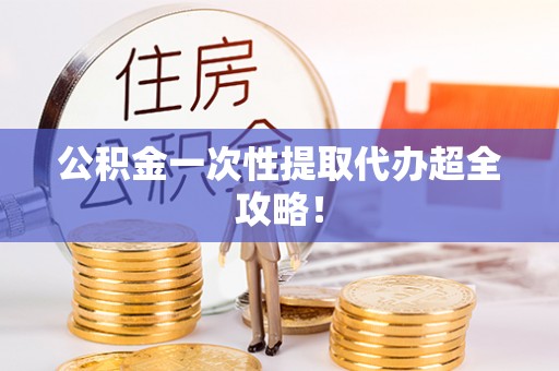 鄯善公积金一次性提取代办超全攻略！