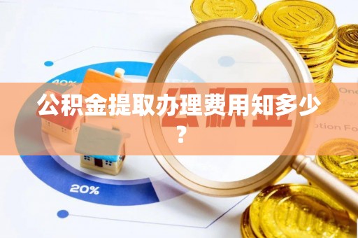 鄯善公积金提取办理费用知多少？