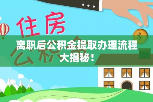 鄯善离职后公积金提取办理流程大揭秘！