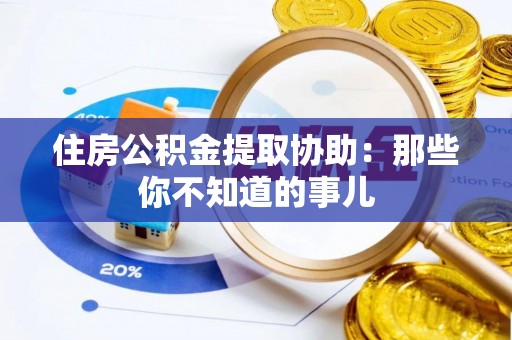鄯善住房公积金提取协助：那些你不知道的事儿
