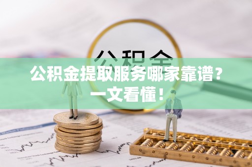 鄯善公积金提取服务哪家靠谱？一文看懂！