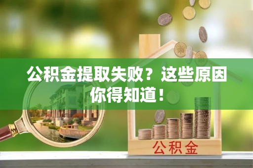 鄯善公积金提取失败？这些原因你得知道！