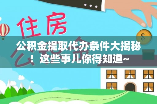 鄯善公积金提取代办条件大揭秘！这些事儿你得知道~