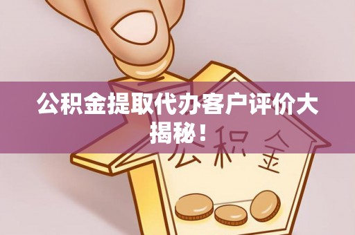 鄯善公积金提取代办客户评价大揭秘！