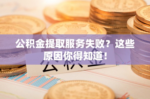鄯善公积金提取服务失败？这些原因你得知道！