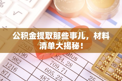 鄯善公积金提取那些事儿，材料清单大揭秘！