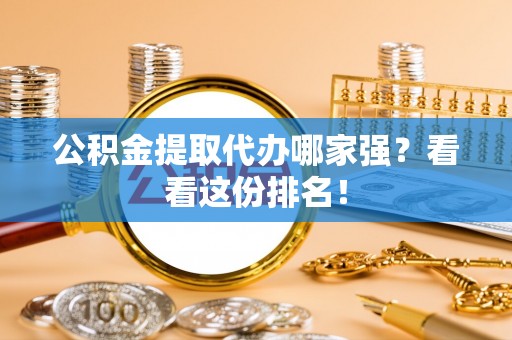 鄯善公积金提取代办哪家强？看看这份排名！