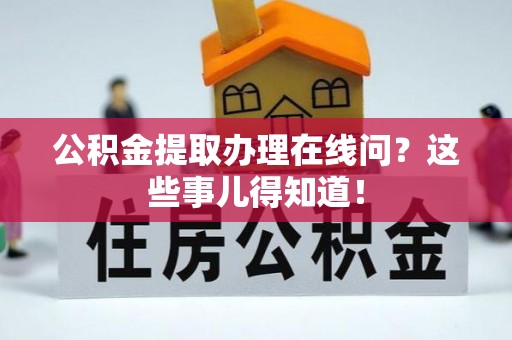 鄯善公积金提取办理在线问？这些事儿得知道！
