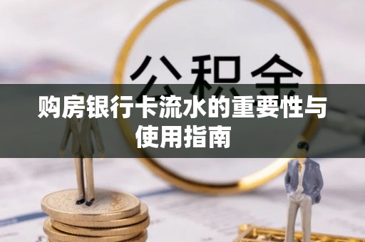 鄯善购房银行卡流水的重要性与使用指南
