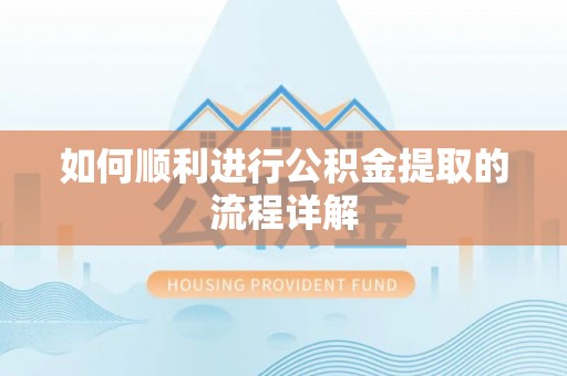 鄯善如何顺利进行公积金提取的流程详解