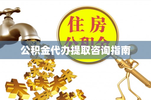 鄯善公积金代办提取咨询指南