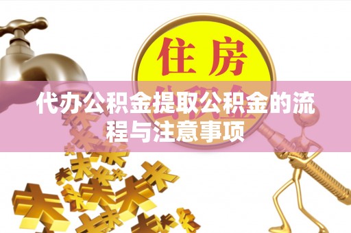 鄯善代办公积金提取公积金的流程与注意事项