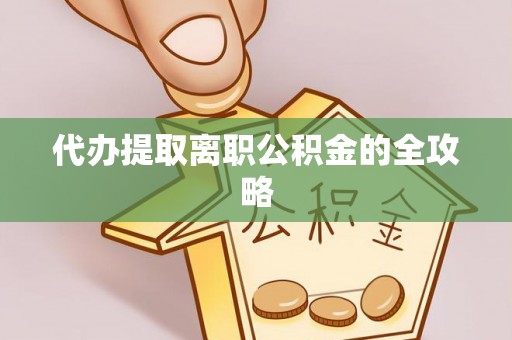 鄯善代办提取离职公积金的全攻略