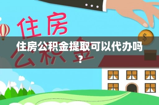 鄯善住房公积金提取可以代办吗？