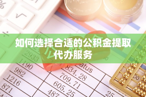 鄯善如何选择合适的公积金提取代办服务