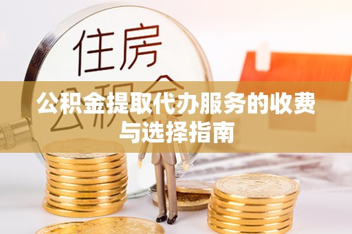 鄯善公积金提取代办服务的收费与选择指南