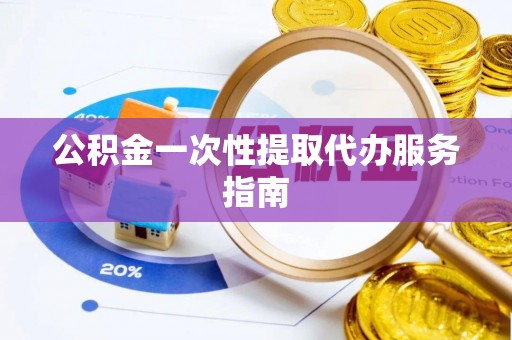 鄯善公积金一次性提取代办服务指南