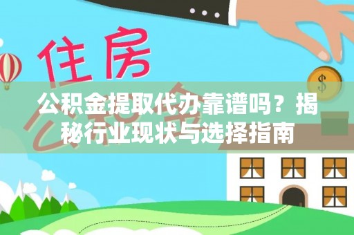 鄯善公积金提取代办靠谱吗？揭秘行业现状与选择指南