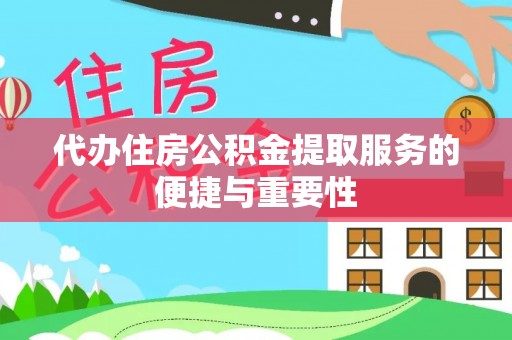 鄯善代办住房公积金提取服务的便捷与重要性