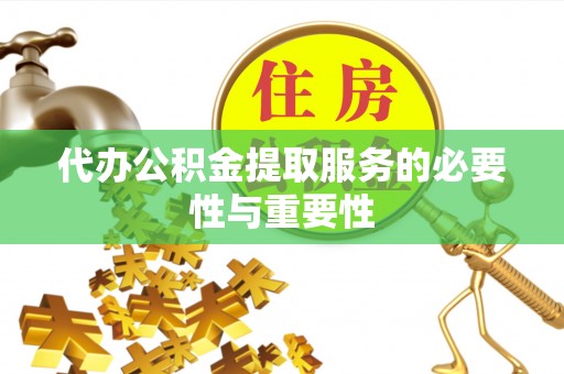 鄯善代办公积金提取服务的必要性与重要性