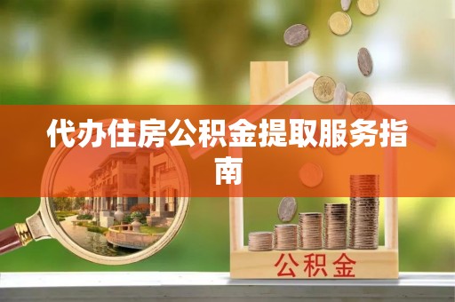 鄯善代办住房公积金提取服务指南