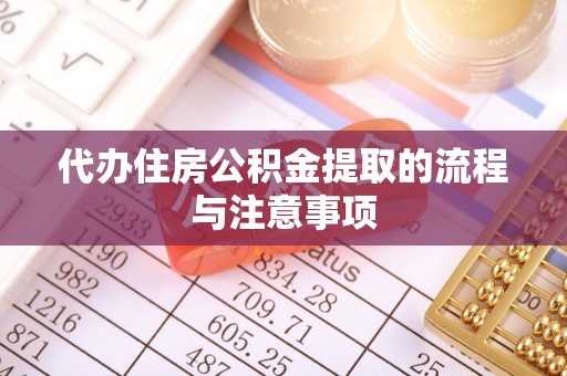 鄯善代办住房公积金提取的流程与注意事项