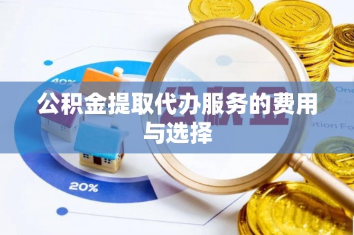 鄯善公积金提取代办服务的费用与选择