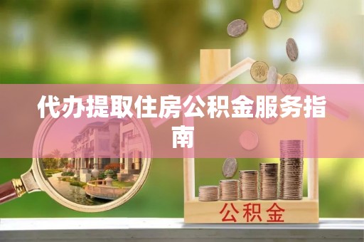 鄯善代办提取住房公积金服务指南