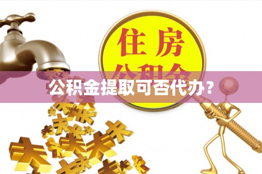 鄯善公积金提取可否代办？