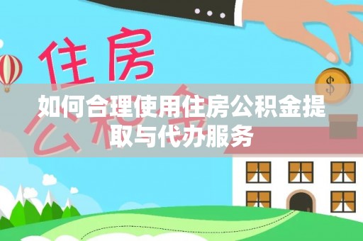 鄯善如何合理使用住房公积金提取与代办服务