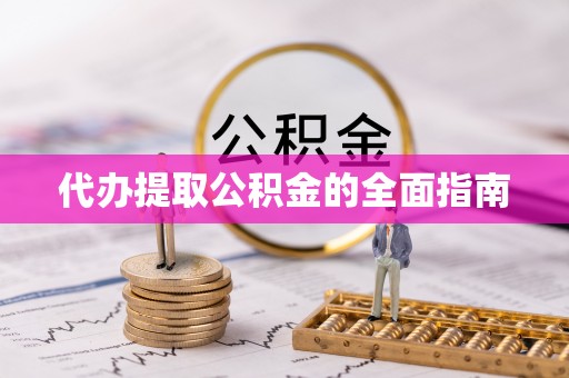 鄯善代办提取公积金的全面指南