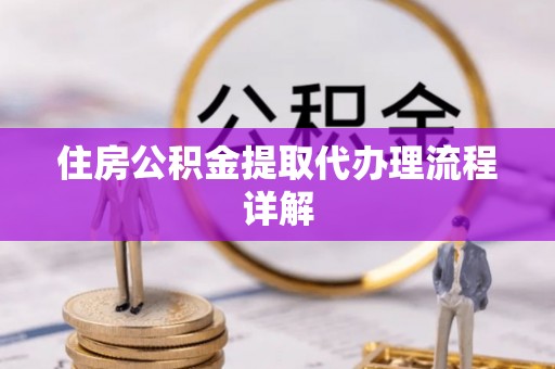 鄯善住房公积金提取代办理流程详解