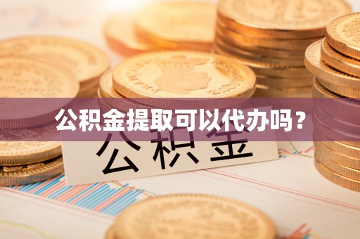 鄯善公积金提取可以代办吗？