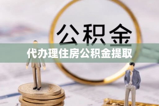 鄯善代办理住房公积金提取