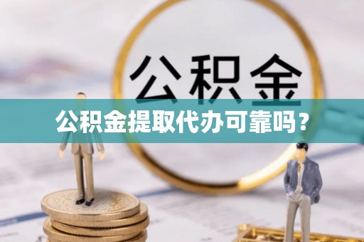 鄯善公积金提取代办可靠吗？