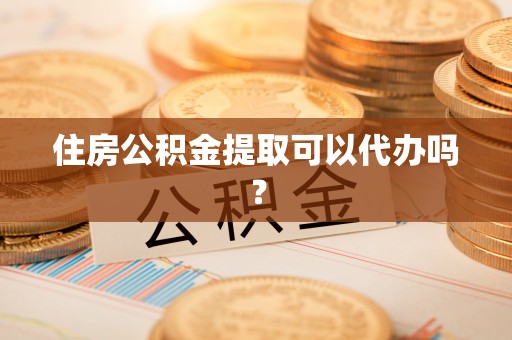 鄯善住房公积金提取可以代办吗？