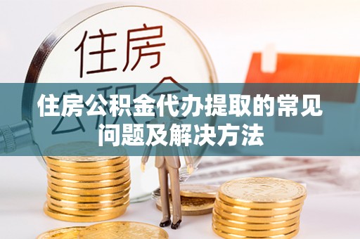 鄯善住房公积金代办提取的常见问题及解决方法