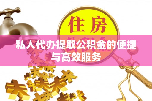 鄯善私人代办提取公积金的便捷与高效服务