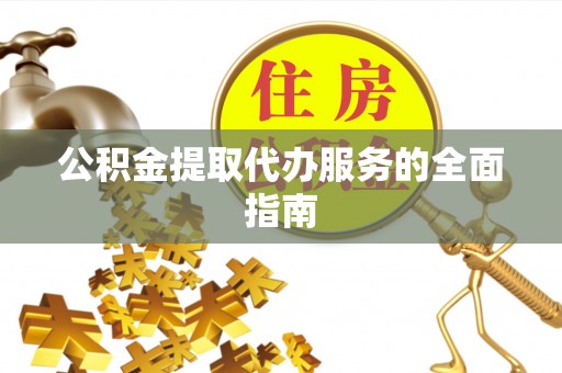 鄯善公积金提取代办服务的全面指南