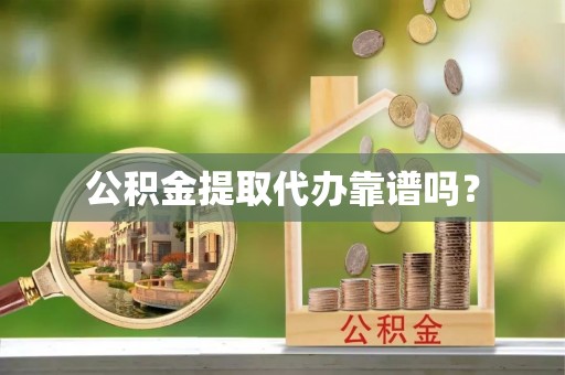 鄯善公积金提取代办靠谱吗？
