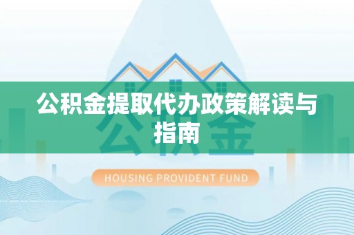 鄯善公积金提取代办政策解读与指南