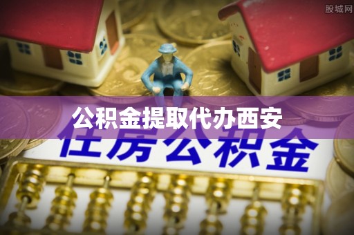 鄯善公积金提取代办西安