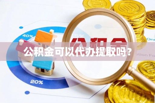 鄯善公积金可以代办提取吗？