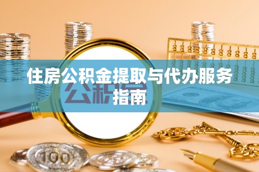 鄯善住房公积金提取与代办服务指南
